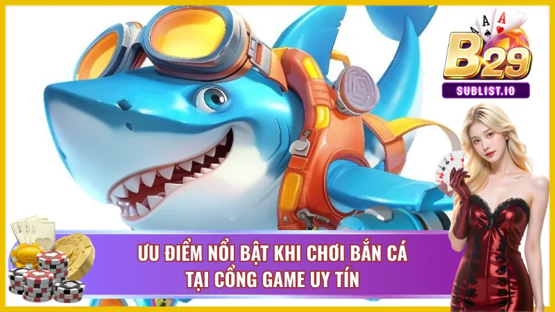 Ưu điểm nổi bật khi chơi bắn cá tại cổng game uy tín